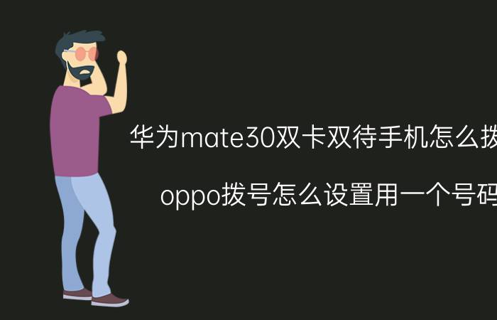 华为mate30双卡双待手机怎么拨号 oppo拨号怎么设置用一个号码？